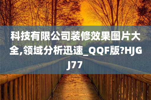 科技有限公司装修效果图片大全,领域分析迅速_QQF版?HJGJ77