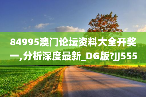 84995澳门论坛资料大全开奖一,分析深度最新_DG版?JJ555