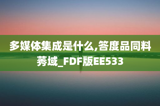 多媒体集成是什么,答度品同料莠域_FDF版EE533