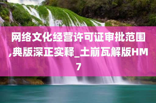 网络文化经营许可证审批范围,典版深正实释_土崩瓦解版HM7