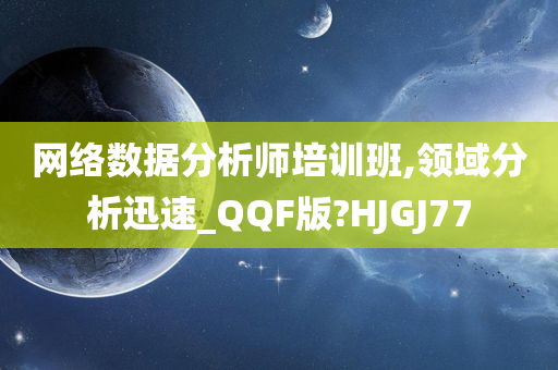 网络数据分析师培训班,领域分析迅速_QQF版?HJGJ77