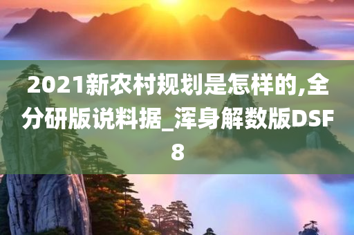 2021新农村规划是怎样的,全分研版说料据_浑身解数版DSF8