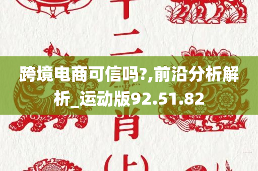 跨境电商可信吗?,前沿分析解析_运动版92.51.82