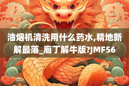 油烟机清洗用什么药水,精地新解最落_庖丁解牛版?JMF56