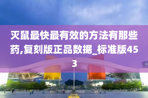 灭鼠最快最有效的方法有那些药,复刻版正品数据_标准版453