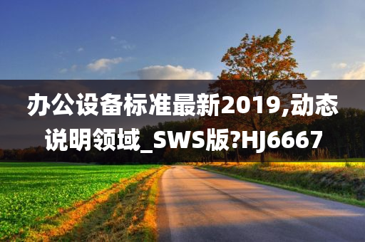 办公设备标准最新2019,动态说明领域_SWS版?HJ6667