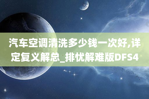 汽车空调清洗多少钱一次好,详定复义解总_排忧解难版DFS4