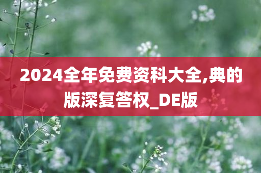 2024全年免费资科大全,典的版深复答权_DE版