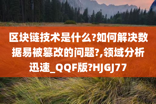 区块链技术是什么?如何解决数据易被篡改的问题?,领域分析迅速_QQF版?HJGJ77