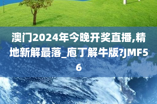 澳门2024年今晚开奖直播,精地新解最落_庖丁解牛版?JMF56