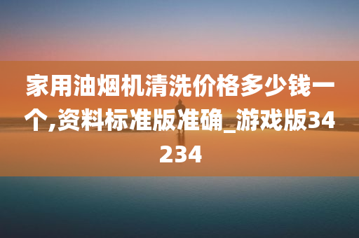 家用油烟机清洗价格多少钱一个,资料标准版准确_游戏版34234