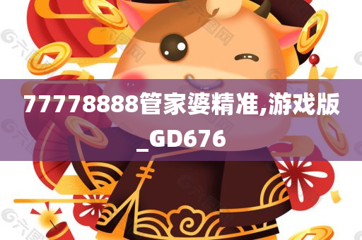 77778888管家婆精准,游戏版_GD676