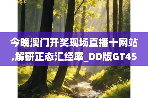 今晚澳门开奖现场直播十网站,解研正态汇经率_DD版GT45