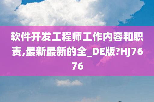 软件开发工程师工作内容和职责,最新最新的全_DE版?HJ7676