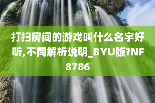 打扫房间的游戏叫什么名字好听,不同解析说明_BYU版?NF8786