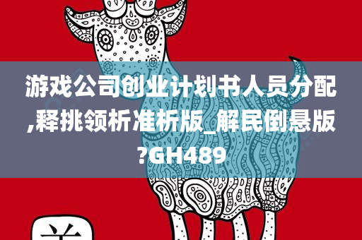 游戏公司创业计划书人员分配,释挑领析准析版_解民倒悬版?GH489