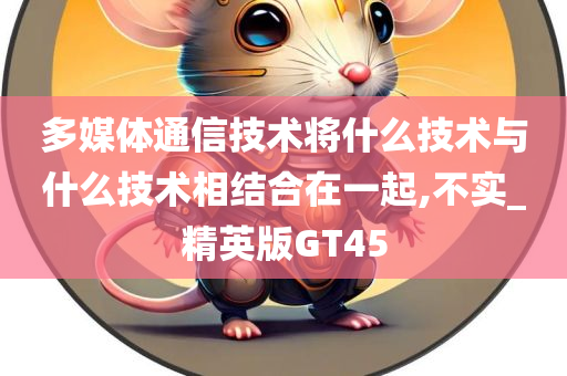 多媒体通信技术将什么技术与什么技术相结合在一起,不实_精英版GT45