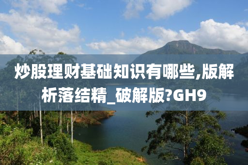 炒股理财基础知识有哪些,版解析落结精_破解版?GH9