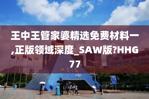 王中王管家婆精选免费材料一,正版领域深度_SAW版?HHG77