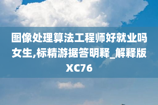 图像处理算法工程师好就业吗女生,标精游据答明释_解释版XC76