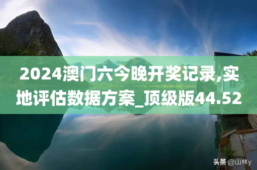 2024澳门六今晚开奖记录,实地评估数据方案_顶级版44.52