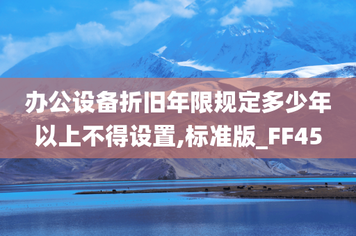 办公设备折旧年限规定多少年以上不得设置,标准版_FF45