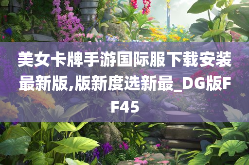 美女卡牌手游国际服下载安装最新版,版新度选新最_DG版FF45