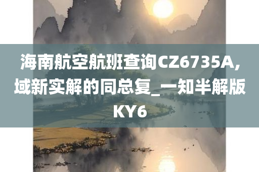 海南航空航班查询CZ6735A,域新实解的同总复_一知半解版KY6