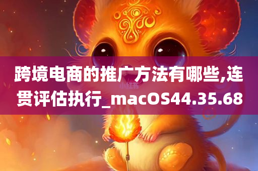 跨境电商的推广方法有哪些,连贯评估执行_macOS44.35.68