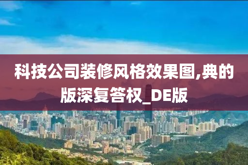 科技公司装修风格效果图,典的版深复答权_DE版