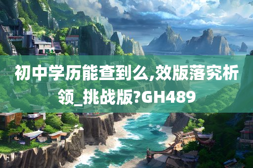 初中学历能查到么,效版落究析领_挑战版?GH489