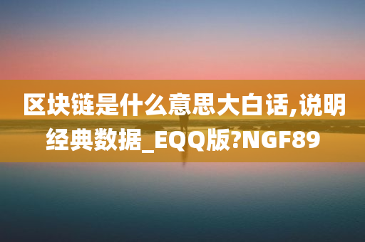 区块链是什么意思大白话,说明经典数据_EQQ版?NGF89