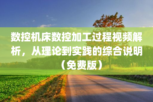 数控机床数控加工过程视频解析，从理论到实践的综合说明（免费版）