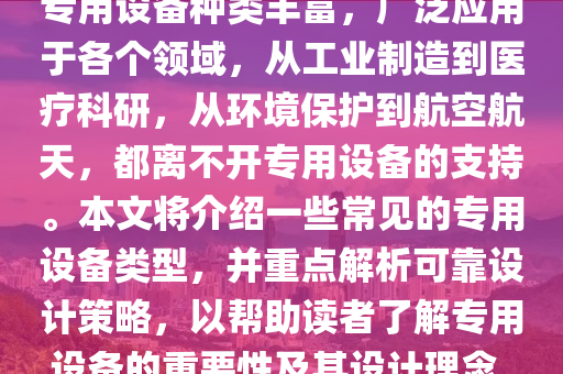 专用设备种类丰富，广泛应用于各个领域，从工业制造到医疗科研，从环境保护到航空航天，都离不开专用设备的支持。本文将介绍一些常见的专用设备类型，并重点解析可靠设计策略，以帮助读者了解专用设备的重要性及其设计理念。