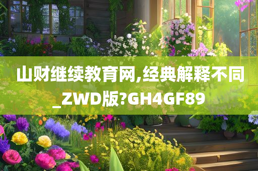 山财继续教育网,经典解释不同_ZWD版?GH4GF89