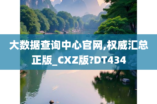 大数据查询中心官网,权威汇总正版_CXZ版?DT434