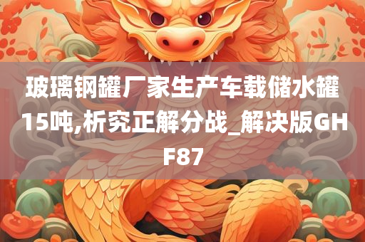 玻璃钢罐厂家生产车载储水罐15吨,析究正解分战_解决版GHF87