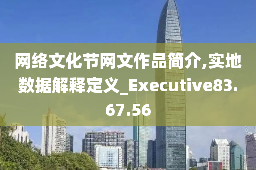 网络文化节网文作品简介,实地数据解释定义_Executive83.67.56