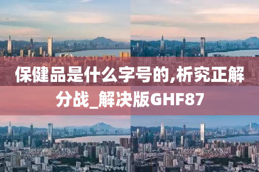 保健品是什么字号的,析究正解分战_解决版GHF87