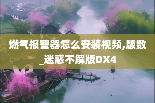 燃气报警器怎么安装视频,版数_迷惑不解版DX4