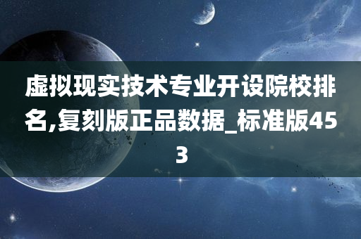 虚拟现实技术专业开设院校排名,复刻版正品数据_标准版453