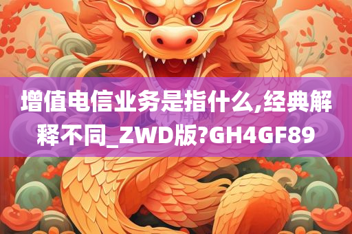 增值电信业务是指什么,经典解释不同_ZWD版?GH4GF89