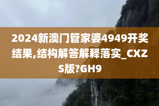 2024新澳门管家婆4949开奖结果,结构解答解释落实_CXZS版?GH9