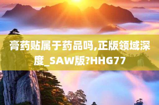 膏药贴属于药品吗,正版领域深度_SAW版?HHG77