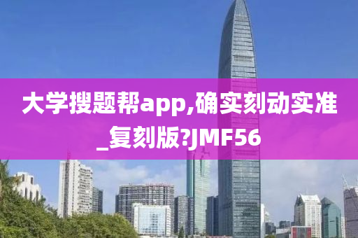 大学搜题帮app,确实刻动实准_复刻版?JMF56