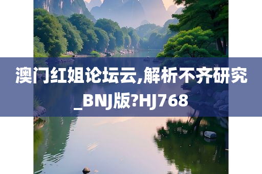 澳门红姐论坛云,解析不齐研究_BNJ版?HJ768