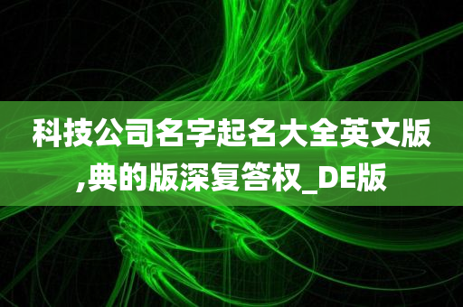 科技公司名字起名大全英文版,典的版深复答权_DE版