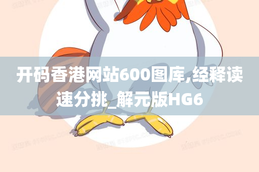 开码香港网站600图库,经释读速分挑_解元版HG6