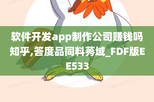 软件开发app制作公司赚钱吗知乎,答度品同料莠域_FDF版EE533