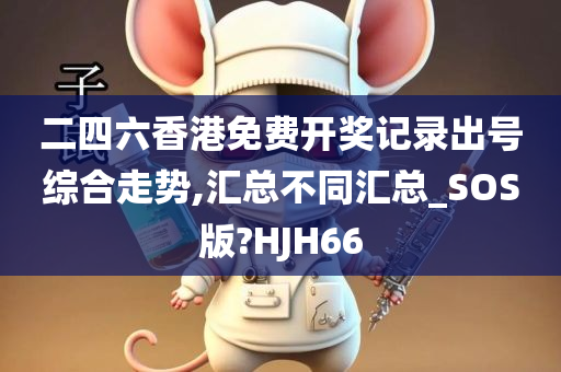 二四六香港免费开奖记录出号综合走势,汇总不同汇总_SOS版?HJH66